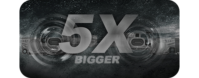 five times bigger speakers