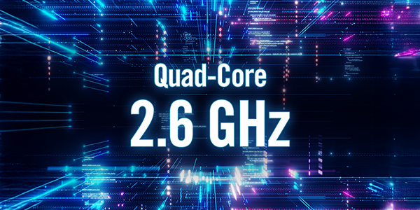 Quad Core 2.6 GHz.